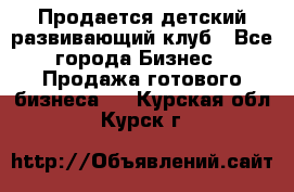 Продается детский развивающий клуб - Все города Бизнес » Продажа готового бизнеса   . Курская обл.,Курск г.